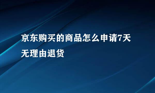 京东购买的商品怎么申请7天无理由退货