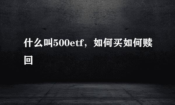 什么叫500etf，如何买如何赎回