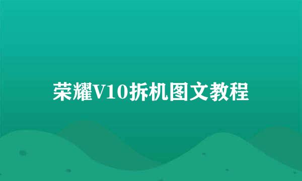 荣耀V10拆机图文教程