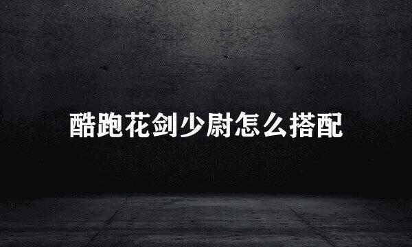 酷跑花剑少尉怎么搭配