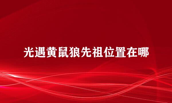 光遇黄鼠狼先祖位置在哪