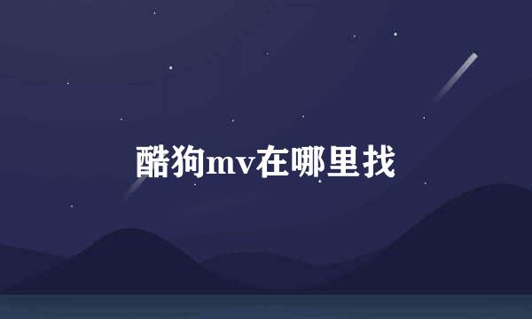 酷狗mv在哪里找