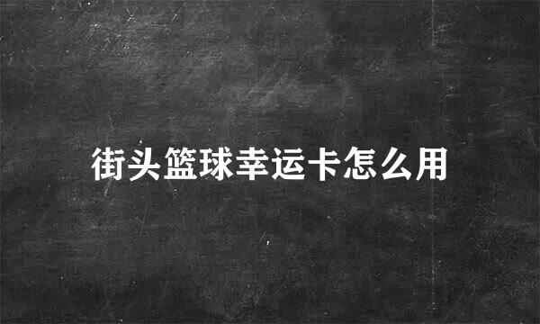 街头篮球幸运卡怎么用