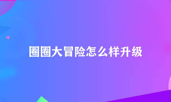 圈圈大冒险怎么样升级