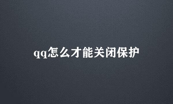 qq怎么才能关闭保护