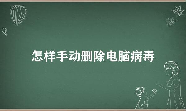 怎样手动删除电脑病毒