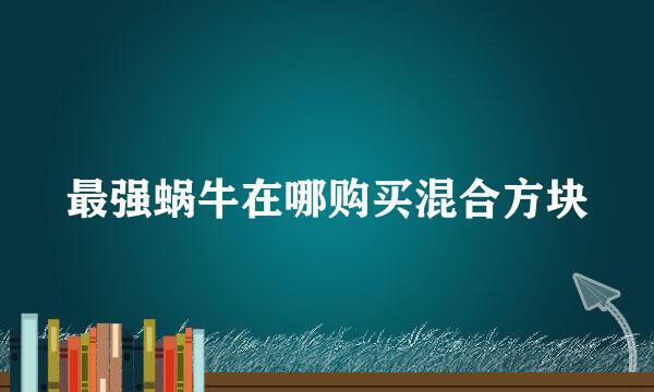 最强蜗牛在哪购买混合方块