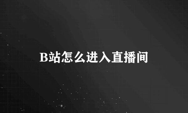 B站怎么进入直播间