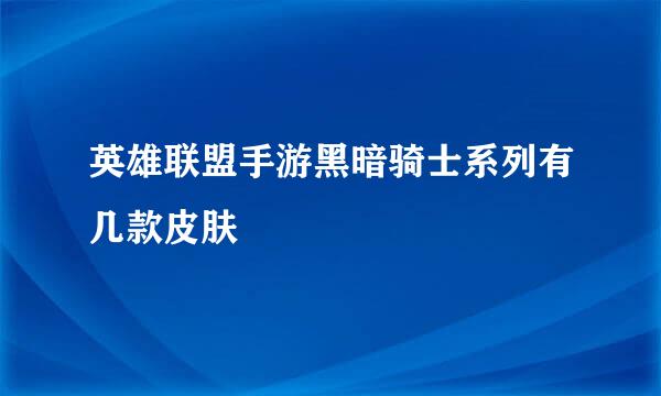 英雄联盟手游黑暗骑士系列有几款皮肤