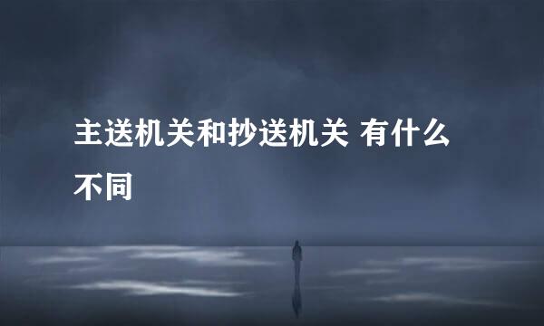主送机关和抄送机关 有什么不同