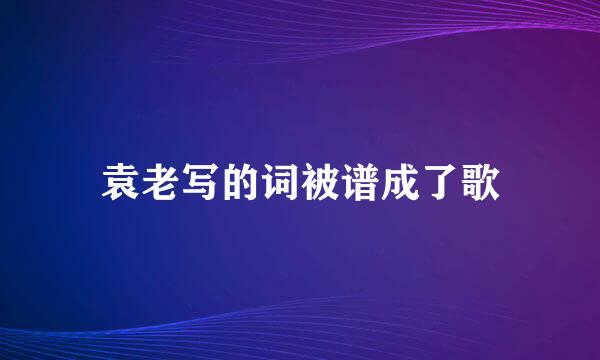 袁老写的词被谱成了歌