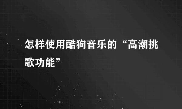 怎样使用酷狗音乐的“高潮挑歌功能”
