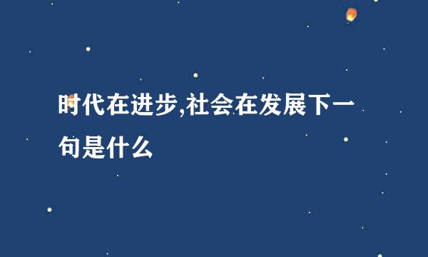 时代在进步,社会在发展下一句是什么