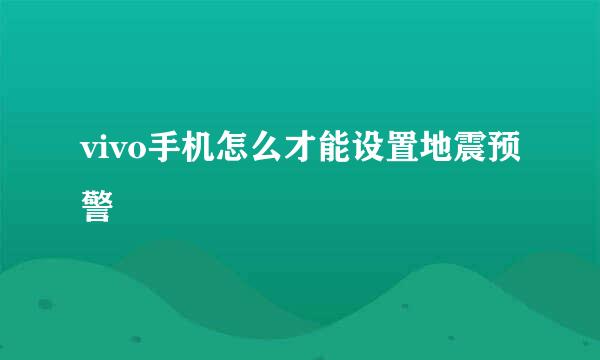 vivo手机怎么才能设置地震预警