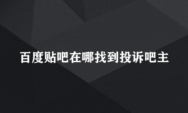 百度贴吧在哪找到投诉吧主