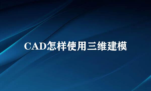 CAD怎样使用三维建模