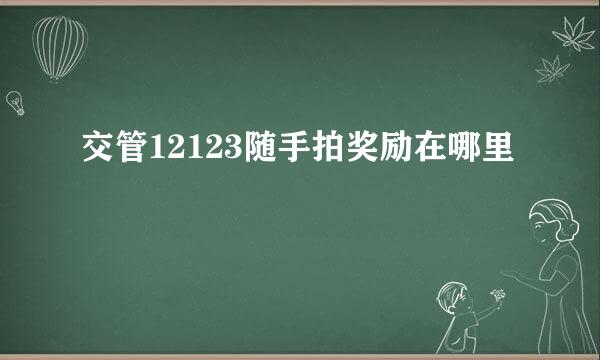 交管12123随手拍奖励在哪里