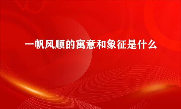 一帆风顺的寓意和象征是什么