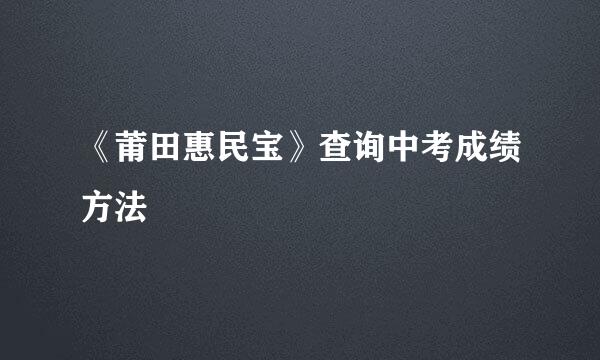 《莆田惠民宝》查询中考成绩方法