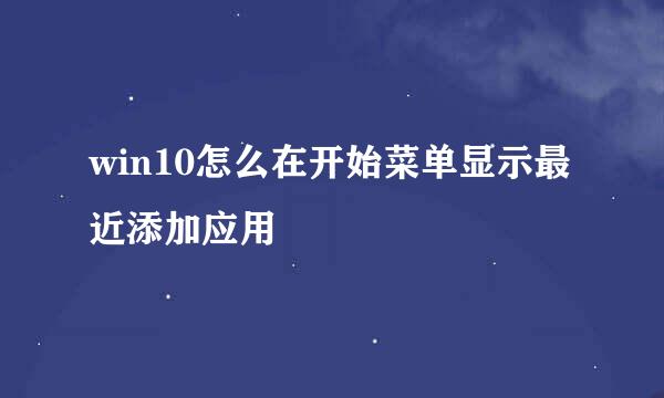 win10怎么在开始菜单显示最近添加应用