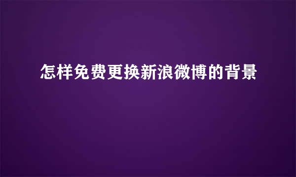 怎样免费更换新浪微博的背景