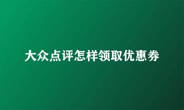 大众点评怎样领取优惠券