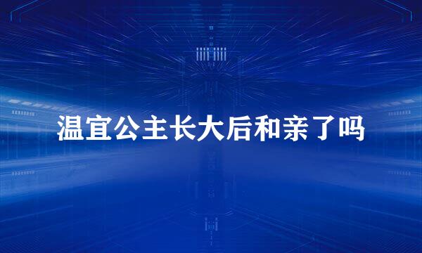 温宜公主长大后和亲了吗