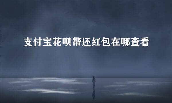 支付宝花呗帮还红包在哪查看