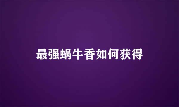 最强蜗牛香如何获得