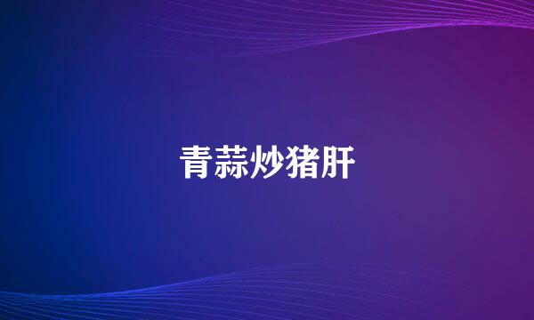 青蒜炒猪肝