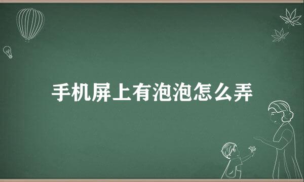 手机屏上有泡泡怎么弄