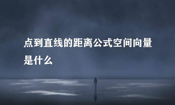 点到直线的距离公式空间向量是什么
