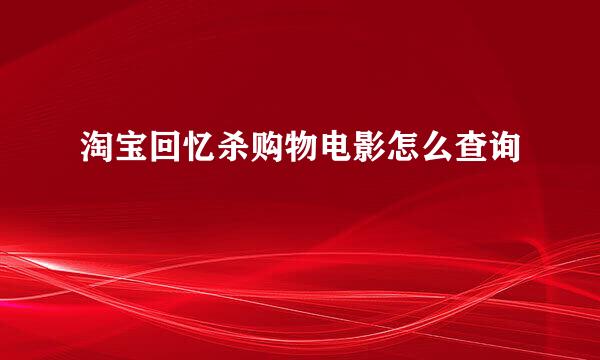 淘宝回忆杀购物电影怎么查询