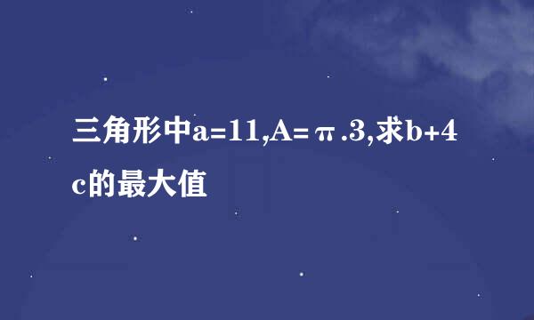 三角形中a=11,A=π.3,求b+4c的最大值