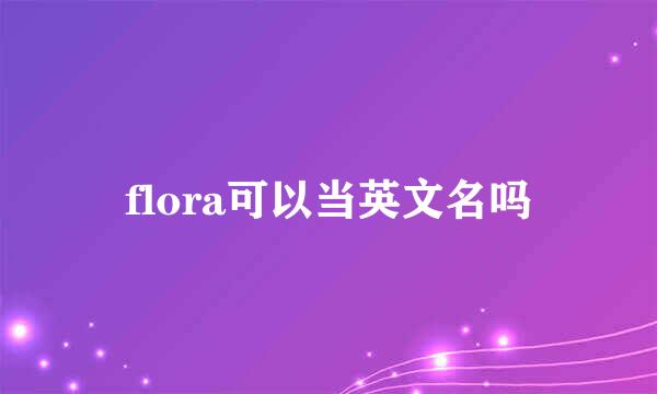 flora可以当英文名吗