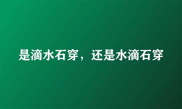 是滴水石穿，还是水滴石穿