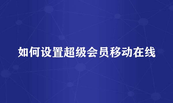 如何设置超级会员移动在线