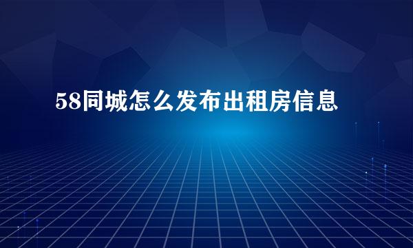 58同城怎么发布出租房信息