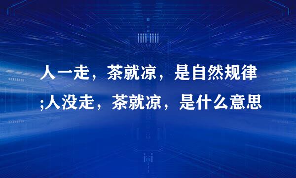 人一走，茶就凉，是自然规律;人没走，茶就凉，是什么意思