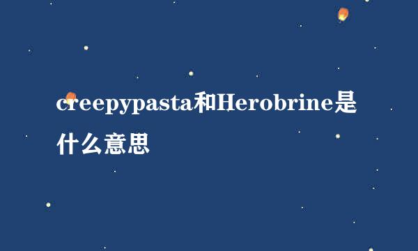 creepypasta和Herobrine是什么意思
