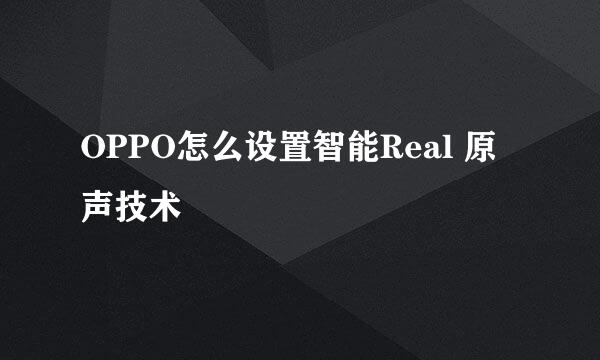 OPPO怎么设置智能Real 原声技术