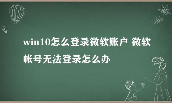 win10怎么登录微软账户 微软帐号无法登录怎么办