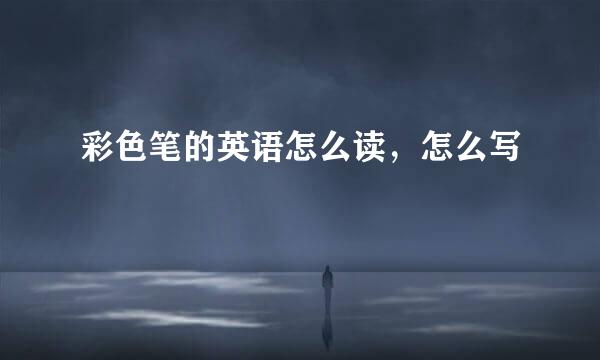 彩色笔的英语怎么读,怎么写