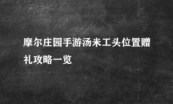摩尔庄园手游汤米工头位置赠礼攻略一览