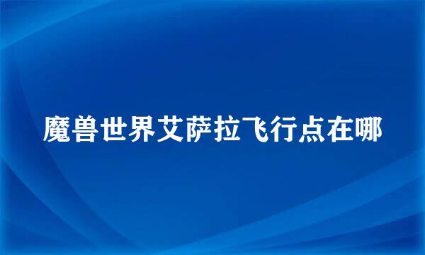 魔兽世界艾萨拉飞行点在哪