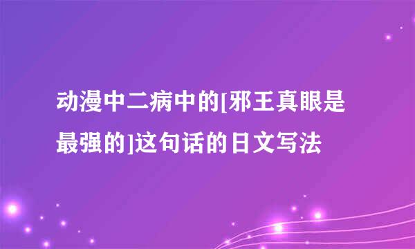 动漫中二病中的[邪王真眼是最强的]这句话的日文写法