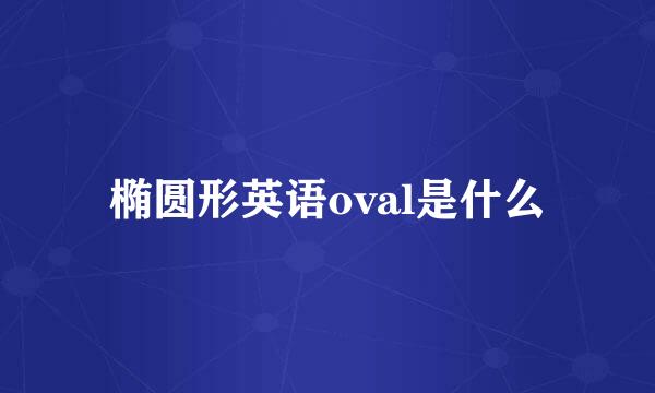 椭圆形英语oval是什么