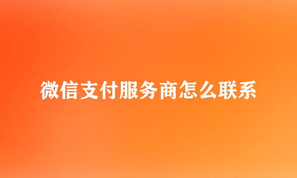 微信支付服务商怎么联系