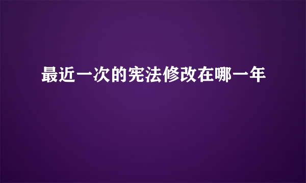最近一次的宪法修改在哪一年