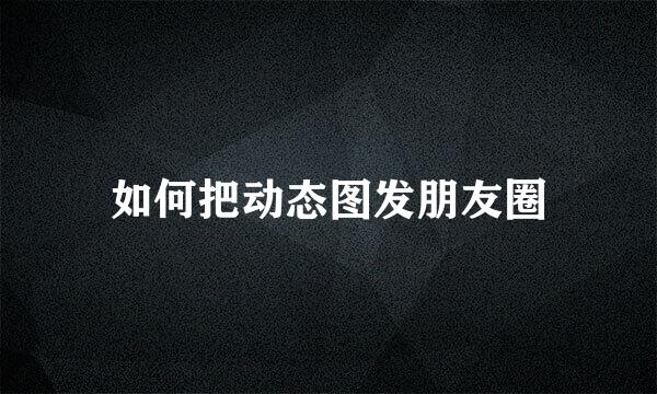 如何把动态图发朋友圈